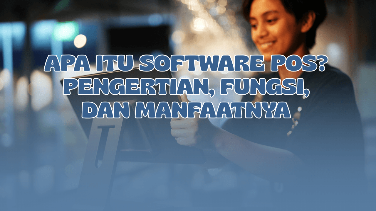 Apa Itu Software POS? Pengertian, Fungsi, dan Manfaatnya