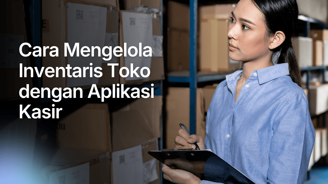 Cara Mengelola Inventaris Toko dengan Aplikasi Kasir